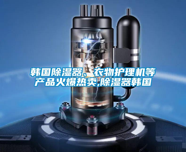 韓國除濕器、衣物護理機等產(chǎn)品火爆熱賣(mài),除濕器韓國