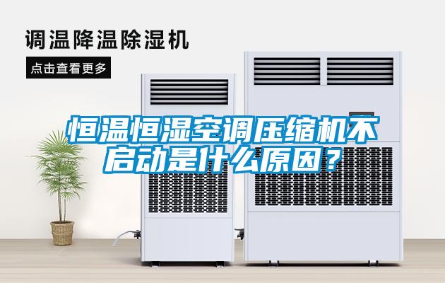 恒溫恒濕空調壓縮機不啟動(dòng)是什么原因？