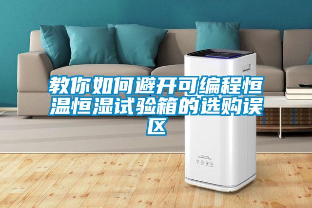 教你如何避開(kāi)可編程恒溫恒濕試驗箱的選購誤區