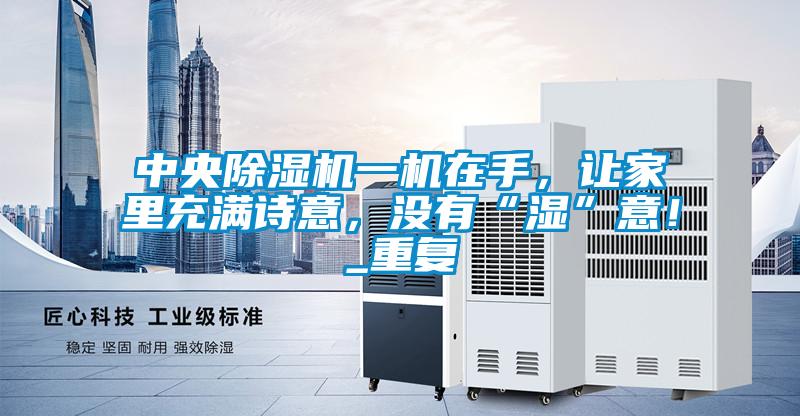 中央除濕機一機在手，讓家里充滿(mǎn)詩(shī)意，沒(méi)有“濕”意！_重復