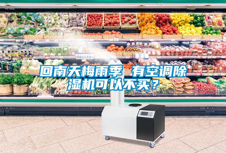 回南天梅雨季 有空調除濕機可以不買(mǎi)？