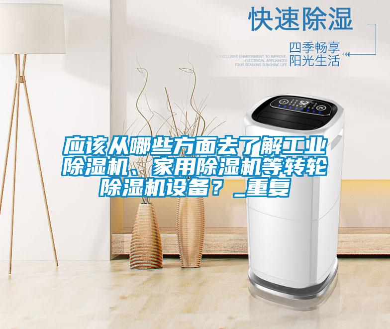 應該從哪些方面去了解工業(yè)除濕機、家用除濕機等轉輪除濕機設備？_重復