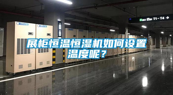 展柜恒溫恒濕機如何設置溫度呢？