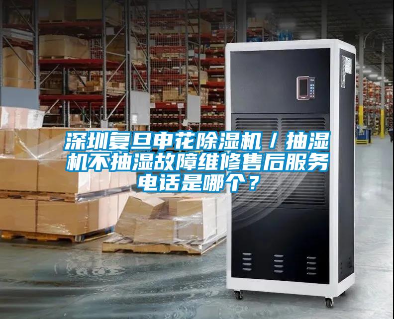 深圳復旦申花除濕機／抽濕機不抽濕故障維修售后服務(wù)電話(huà)是哪個(gè)？