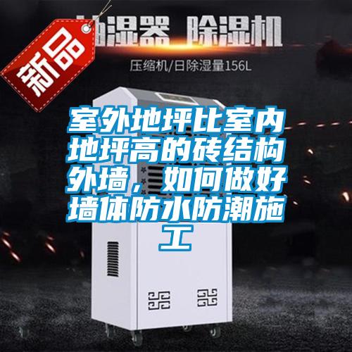 室外地坪比室內地坪高的磚結構外墻，如何做好墻體防水防潮施工