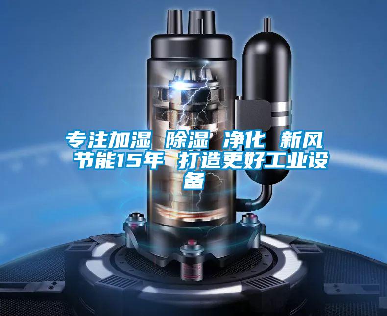 專(zhuān)注加濕 除濕 凈化 新風(fēng) 節能15年 打造更好工業(yè)設備