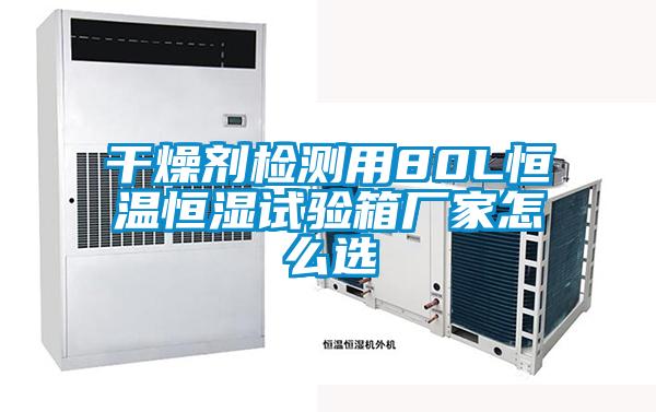 干燥劑檢測用80L恒溫恒濕試驗箱廠(chǎng)家怎么選
