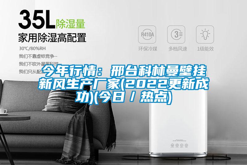 今年行情：邢臺科林曼壁掛新風(fēng)生產(chǎn)廠(chǎng)家(2022更新成功)(今日／熱點(diǎn))