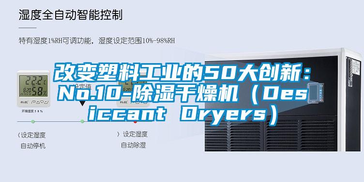 改變塑料工業(yè)的50大創(chuàng  )新：No.10-除濕干燥機（Desiccant Dryers）