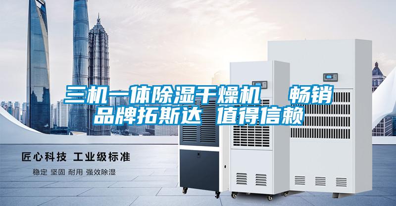 三機一體除濕干燥機  暢銷(xiāo)品牌拓斯達 值得信賴(lài)