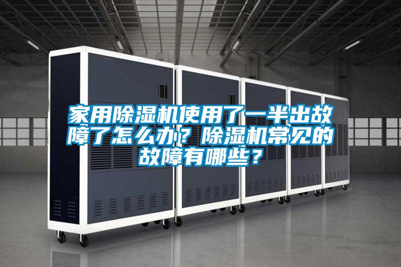 家用除濕機使用了一半出故障了怎么辦？除濕機常見(jiàn)的故障有哪些？