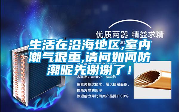 生活在沿海地區,室內潮氣很重,請問(wèn)如何防潮呢先謝謝了！