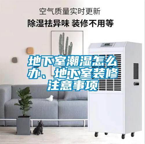 地下室潮濕怎么辦、地下室裝修注意事項