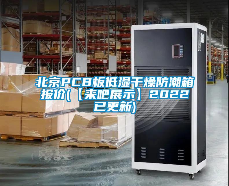 北京PCB板低濕干燥防潮箱報價(jià)(【來(lái)吧展示】2022已更新)