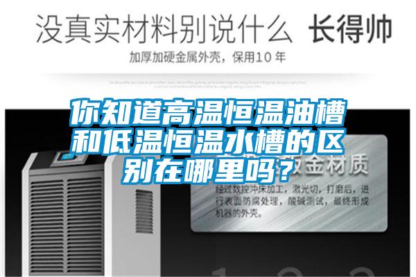 你知道高溫恒溫油槽和低溫恒溫水槽的區別在哪里嗎？