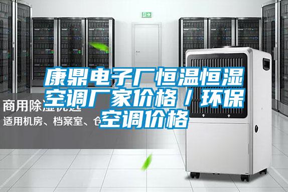 康鼎電子廠(chǎng)恒溫恒濕空調廠(chǎng)家價(jià)格／環(huán)?？照{價(jià)格