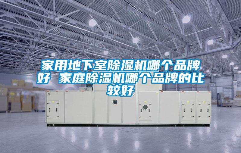 家用地下室除濕機哪個(gè)品牌好 家庭除濕機哪個(gè)品牌的比較好