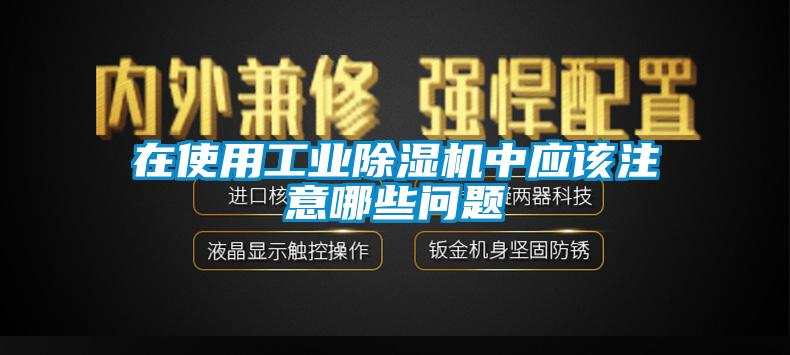 在使用工業(yè)除濕機中應該注意哪些問(wèn)題