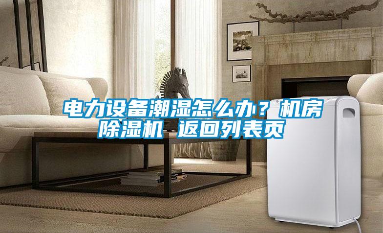 電力設備潮濕怎么辦？機房除濕機 返回列表頁(yè)