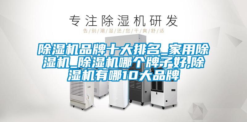 除濕機品牌十大排名_家用除濕機_除濕機哪個(gè)牌子好,除濕機有哪10大品牌