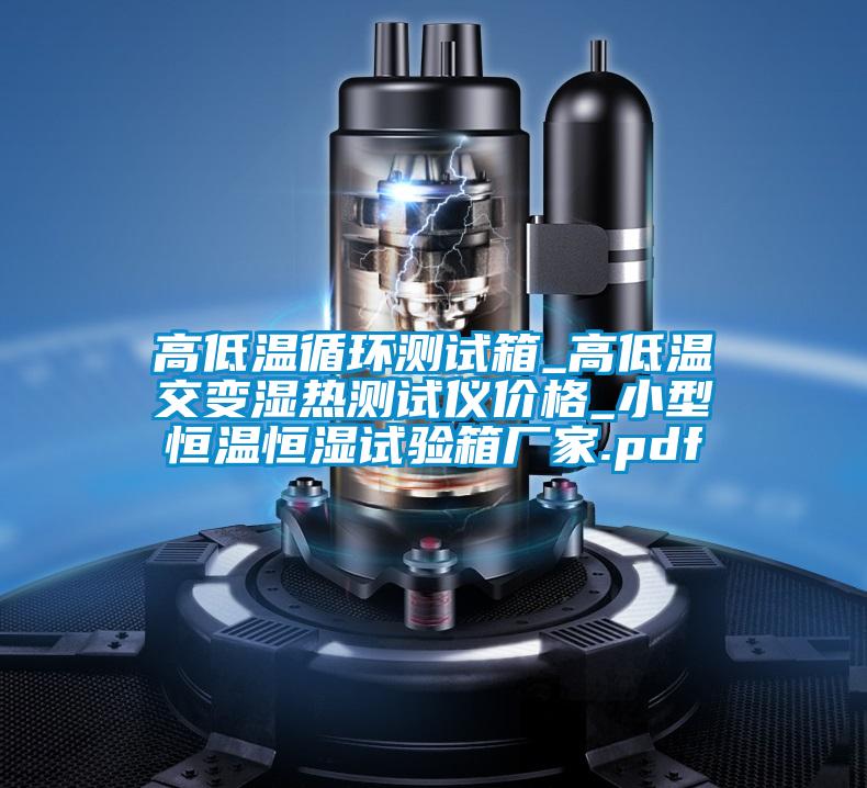高低溫循環(huán)測試箱_高低溫交變濕熱測試儀價(jià)格_小型恒溫恒濕試驗箱廠(chǎng)家.pdf