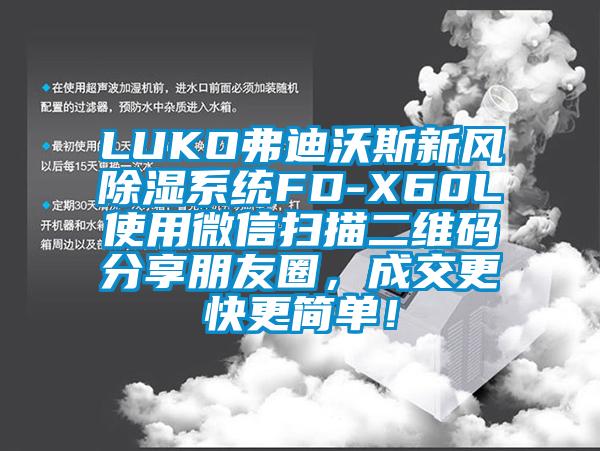 LUKO弗迪沃斯新風(fēng)除濕系統FD-X60L使用微信掃描二維碼分享朋友圈，成交更快更簡(jiǎn)單！