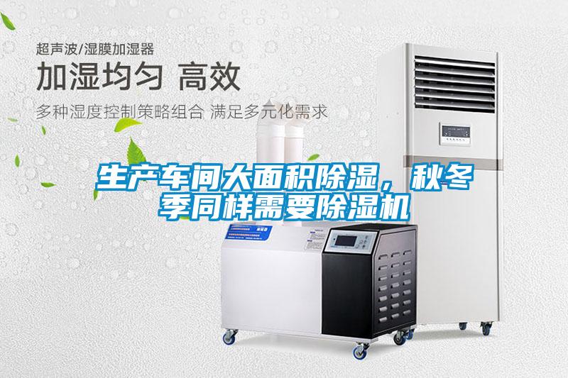 生產(chǎn)車(chē)間大面積除濕，秋冬季同樣需要除濕機