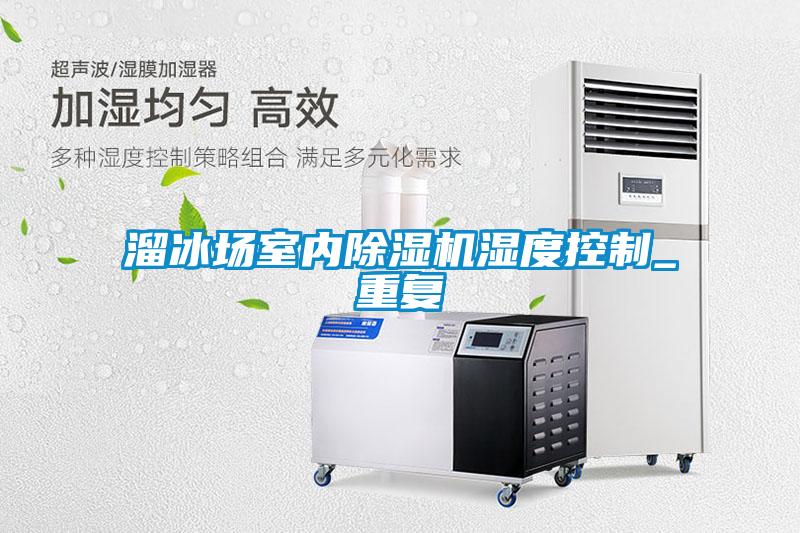 溜冰場(chǎng)室內除濕機濕度控制_重復