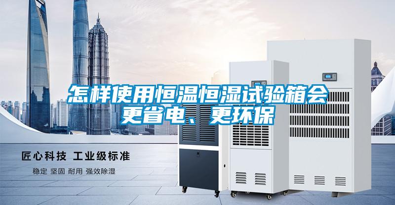 怎樣使用恒溫恒濕試驗箱會(huì )更省電、更環(huán)保