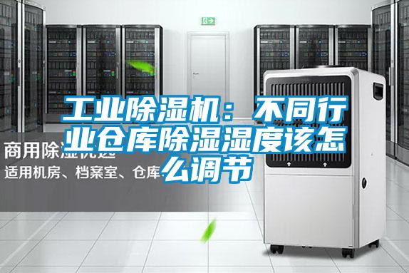 工業(yè)除濕機：不同行業(yè)倉庫除濕濕度該怎么調節