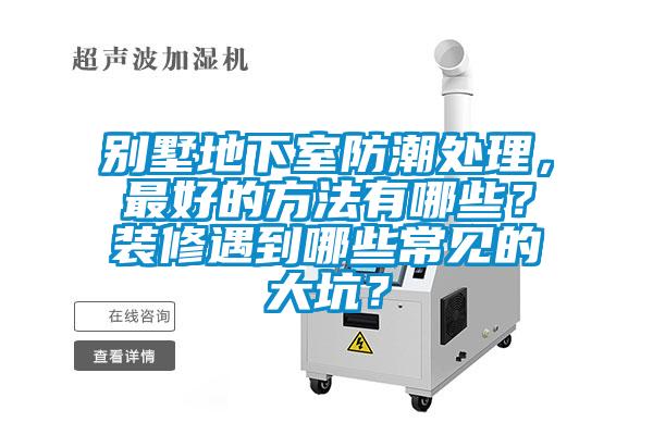 別墅地下室防潮處理，最好的方法有哪些？裝修遇到哪些常見(jiàn)的大坑？