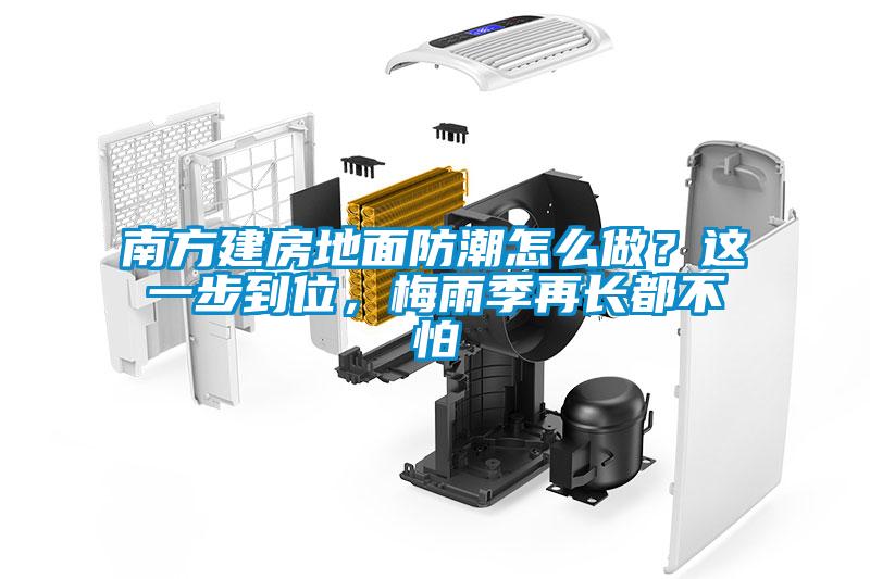 南方建房地面防潮怎么做？這一步到位，梅雨季再長(cháng)都不怕