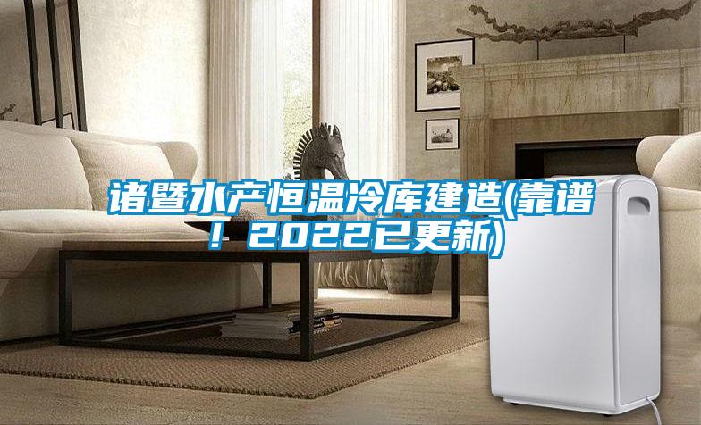 諸暨水產(chǎn)恒溫冷庫建造(靠譜！2022已更新)