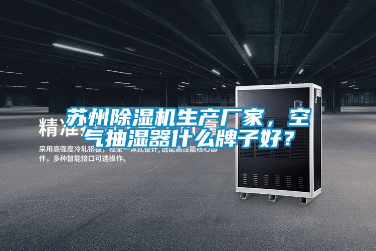 蘇州除濕機生產(chǎn)廠(chǎng)家，空氣抽濕器什么牌子好？