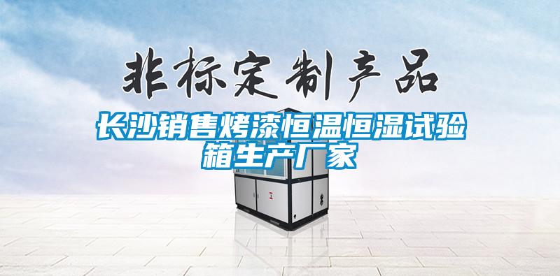 長(cháng)沙銷(xiāo)售烤漆恒溫恒濕試驗箱生產(chǎn)廠(chǎng)家