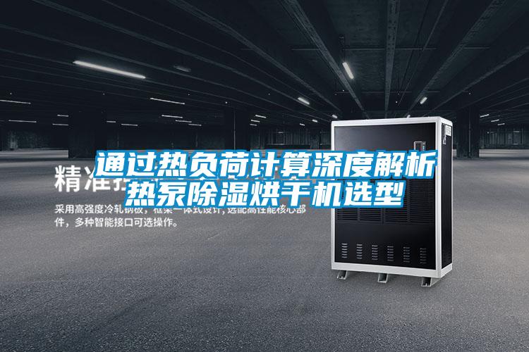 通過(guò)熱負荷計算深度解析熱泵除濕烘干機選型