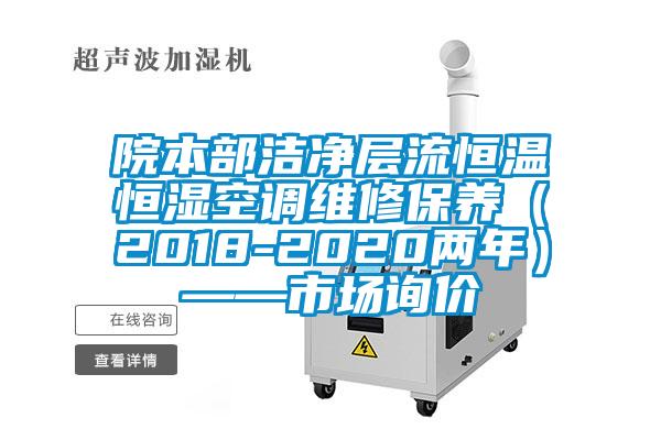 院本部潔凈層流恒溫恒濕空調維修保養（2018-2020兩年）——市場(chǎng)詢(xún)價(jià)