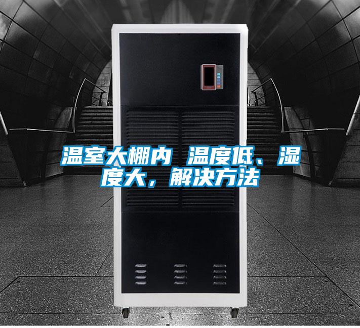 溫室大棚內 溫度低、濕度大，解決方法