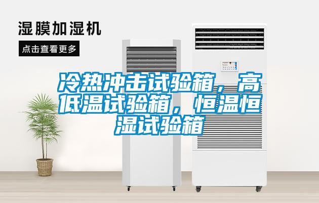 冷熱沖擊試驗箱，高低溫試驗箱，恒溫恒濕試驗箱
