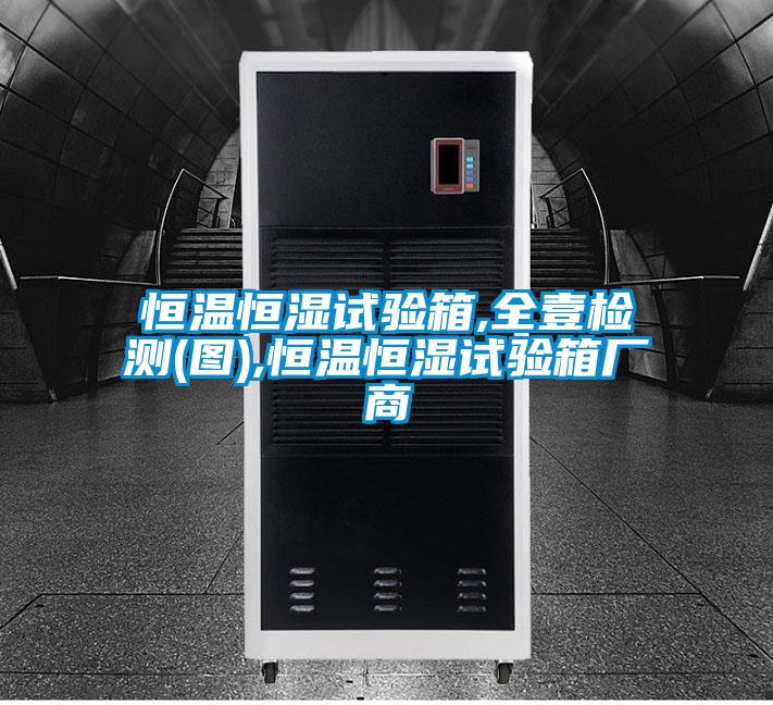 恒溫恒濕試驗箱,全壹檢測(圖),恒溫恒濕試驗箱廠(chǎng)商