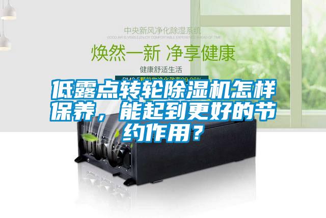 低露點(diǎn)轉輪除濕機怎樣保養，能起到更好的節約作用？