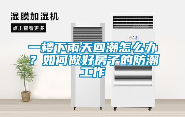 一樓下雨天回潮怎么辦？如何做好房子的防潮工作