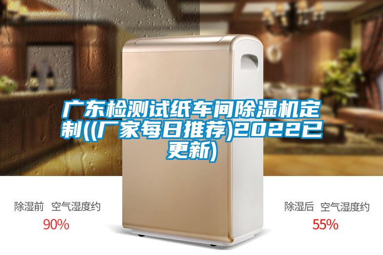廣東檢測試紙車(chē)間除濕機定制((廠(chǎng)家每日推薦)2022已更新)