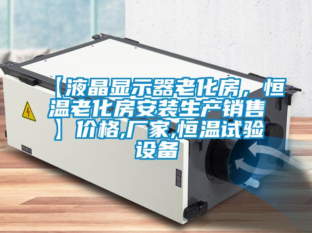 【液晶顯示器老化房，恒溫老化房安裝生產(chǎn)銷(xiāo)售】?jì)r(jià)格,廠(chǎng)家,恒溫試驗設備