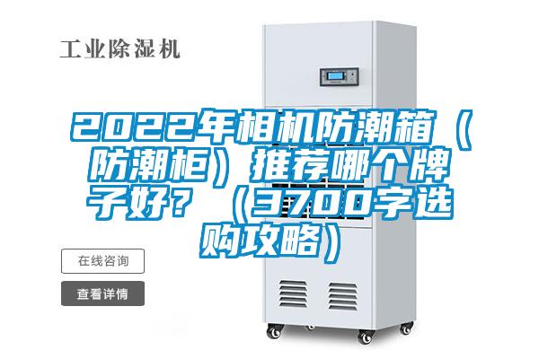 2022年相機防潮箱（防潮柜）推薦哪個(gè)牌子好？（3700字選購攻略）