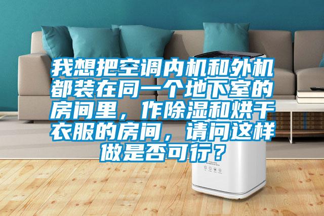 我想把空調內機和外機都裝在同一個(gè)地下室的房間里，作除濕和烘干衣服的房間，請問(wèn)這樣做是否可行？