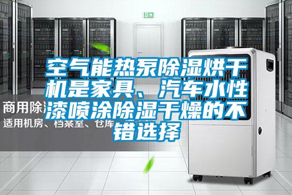 空氣能熱泵除濕烘干機是家具、汽車(chē)水性漆噴涂除濕干燥的不錯選擇
