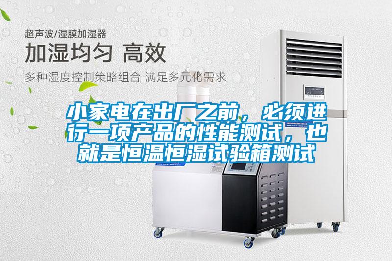 小家電在出廠(chǎng)之前，必須進(jìn)行一項產(chǎn)品的性能測試，也就是恒溫恒濕試驗箱測試