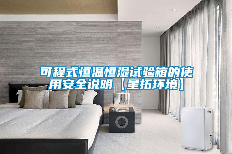可程式恒溫恒濕試驗箱的使用安全說(shuō)明【星拓環(huán)境】
