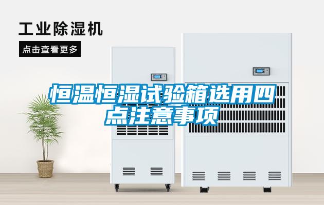 恒溫恒濕試驗箱選用四點(diǎn)注意事項